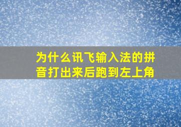 为什么讯飞输入法的拼音打出来后跑到左上角