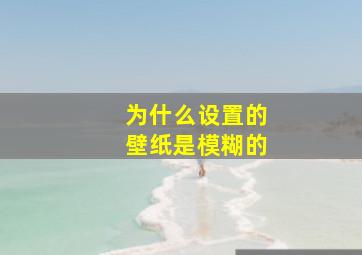 为什么设置的壁纸是模糊的