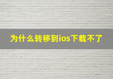 为什么转移到ios下载不了