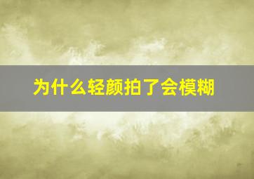 为什么轻颜拍了会模糊