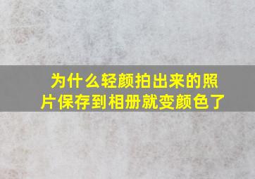 为什么轻颜拍出来的照片保存到相册就变颜色了