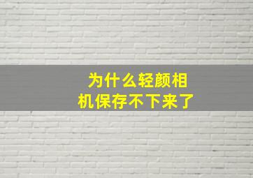 为什么轻颜相机保存不下来了