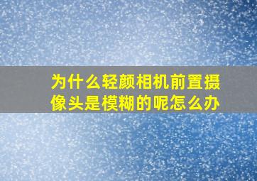 为什么轻颜相机前置摄像头是模糊的呢怎么办