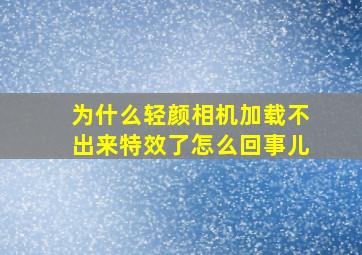 为什么轻颜相机加载不出来特效了怎么回事儿