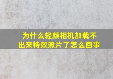 为什么轻颜相机加载不出来特效照片了怎么回事