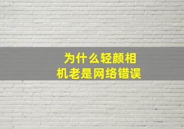 为什么轻颜相机老是网络错误