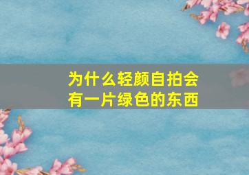 为什么轻颜自拍会有一片绿色的东西