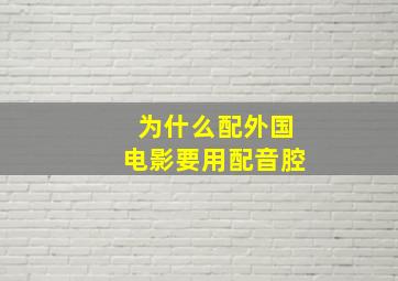 为什么配外国电影要用配音腔