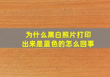 为什么黑白照片打印出来是蓝色的怎么回事