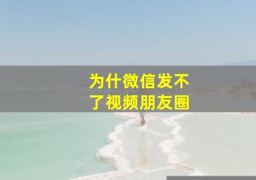 为什微信发不了视频朋友圈