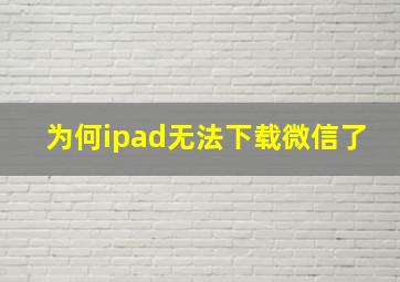 为何ipad无法下载微信了