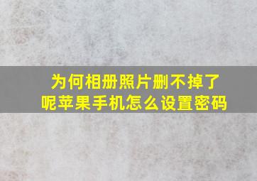 为何相册照片删不掉了呢苹果手机怎么设置密码