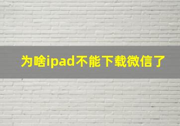 为啥ipad不能下载微信了