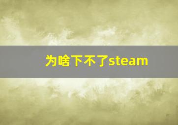 为啥下不了steam