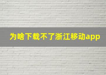 为啥下载不了浙江移动app