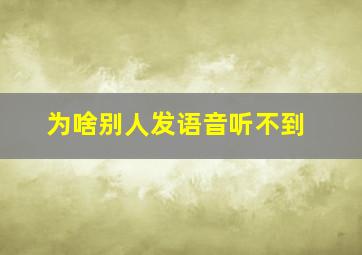 为啥别人发语音听不到