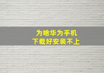 为啥华为手机下载好安装不上