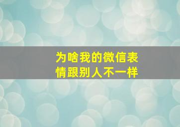 为啥我的微信表情跟别人不一样