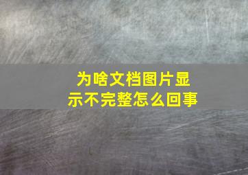 为啥文档图片显示不完整怎么回事