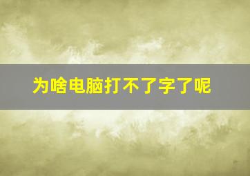 为啥电脑打不了字了呢