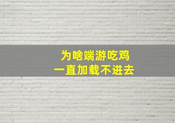 为啥端游吃鸡一直加载不进去