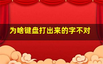 为啥键盘打出来的字不对