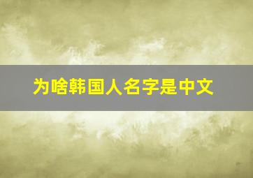 为啥韩国人名字是中文