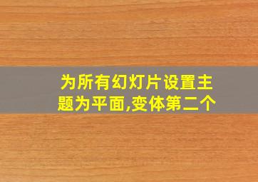 为所有幻灯片设置主题为平面,变体第二个