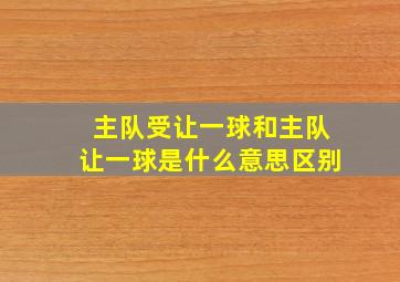 主队受让一球和主队让一球是什么意思区别