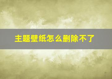 主题壁纸怎么删除不了