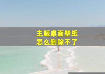 主题桌面壁纸怎么删除不了