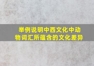 举例说明中西文化中动物词汇所蕴含的文化差异