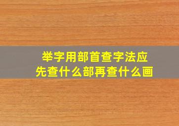 举字用部首查字法应先查什么部再查什么画