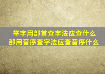 举字用部首查字法应查什么部用音序查字法应查音序什么