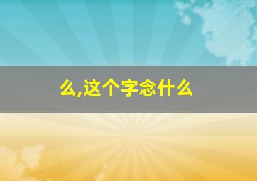 么,这个字念什么