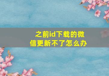 之前id下载的微信更新不了怎么办