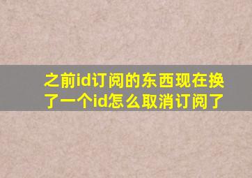 之前id订阅的东西现在换了一个id怎么取消订阅了