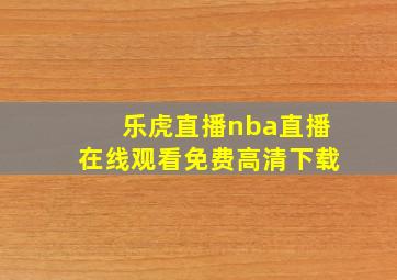 乐虎直播nba直播在线观看免费高清下载