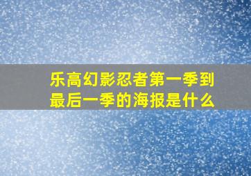 乐高幻影忍者第一季到最后一季的海报是什么