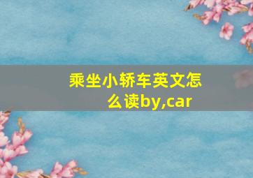 乘坐小轿车英文怎么读by,car