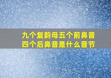 九个复韵母五个前鼻音四个后鼻音是什么音节