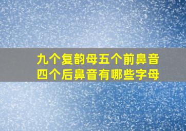 九个复韵母五个前鼻音四个后鼻音有哪些字母