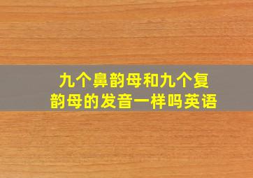 九个鼻韵母和九个复韵母的发音一样吗英语