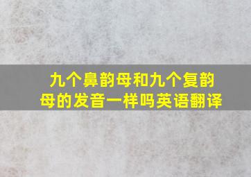 九个鼻韵母和九个复韵母的发音一样吗英语翻译