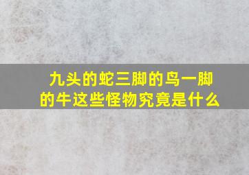 九头的蛇三脚的鸟一脚的牛这些怪物究竟是什么