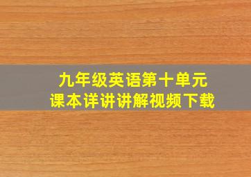 九年级英语第十单元课本详讲讲解视频下载