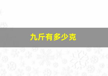 九斤有多少克