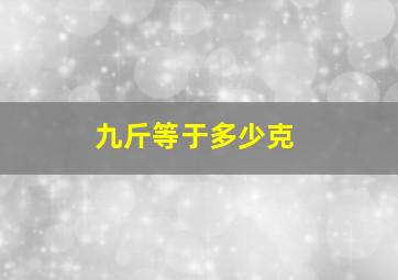 九斤等于多少克