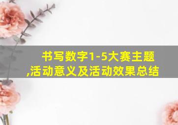 书写数字1-5大赛主题,活动意义及活动效果总结