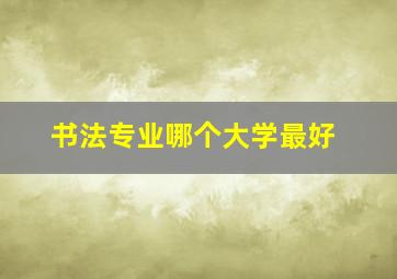 书法专业哪个大学最好